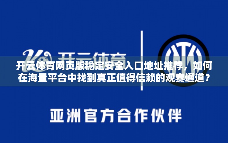 开云体育网页版稳定安全入口地址推荐，如何在海量平台中找到真正值得信赖的观赛通道？