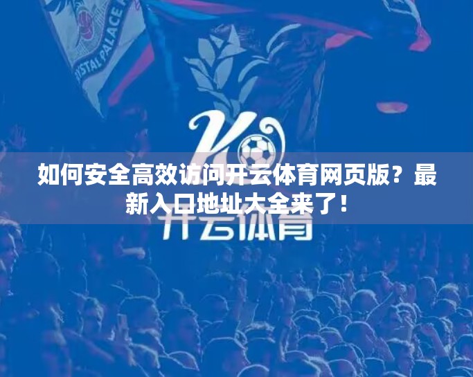 如何安全高效访问开云体育网页版？最新入口地址大全来了！