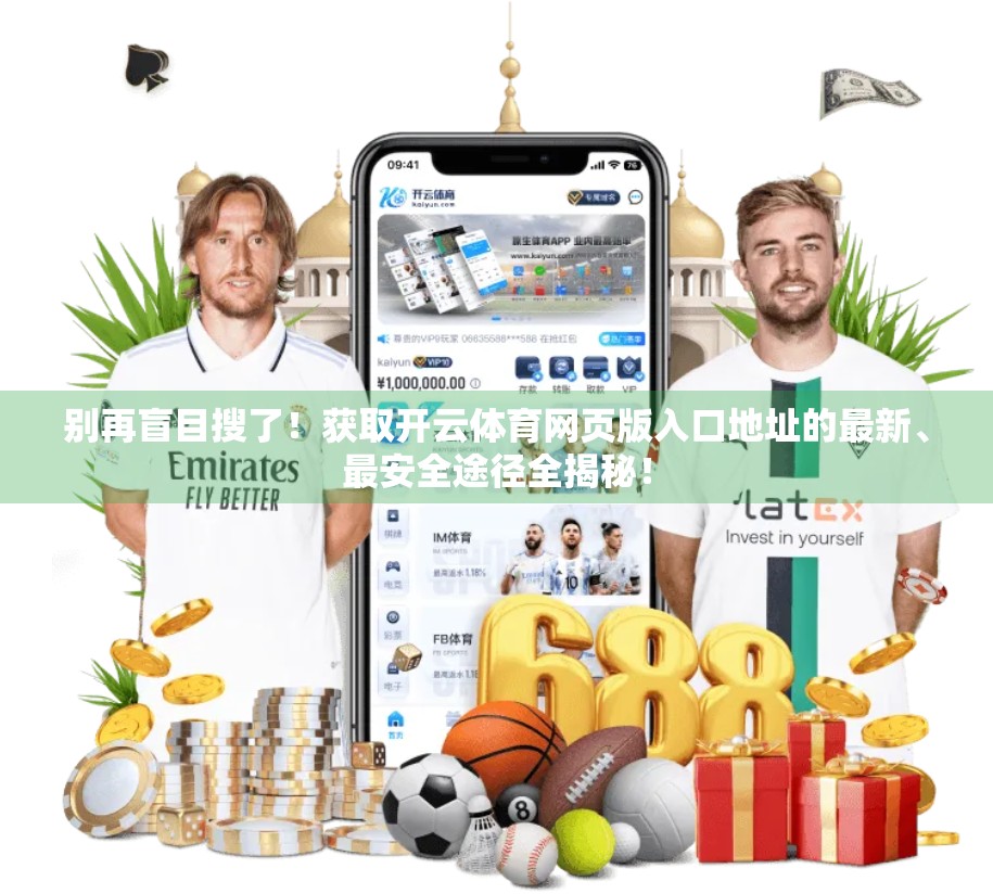 别再盲目搜了！获取开云体育网页版入口地址的最新、最安全途径全揭秘！