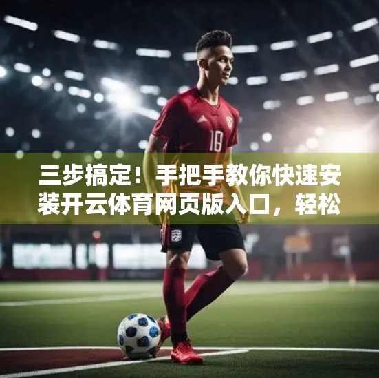 三步搞定！手把手教你快速安装开云体育网页版入口，轻松畅享赛事盛宴
