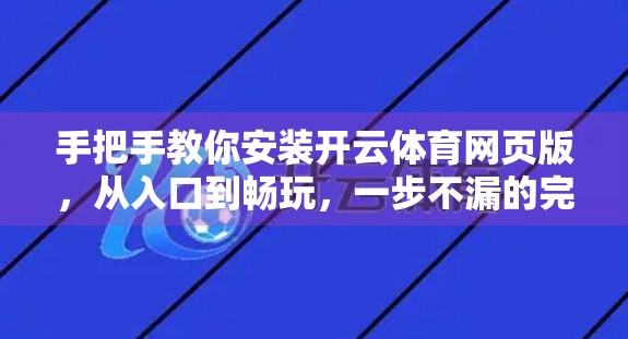 手把手教你安装开云体育网页版，从入口到畅玩，一步不漏的完整指南！