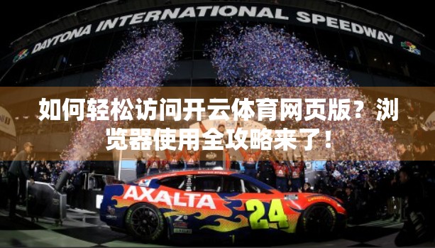 如何轻松访问开云体育网页版？浏览器使用全攻略来了！