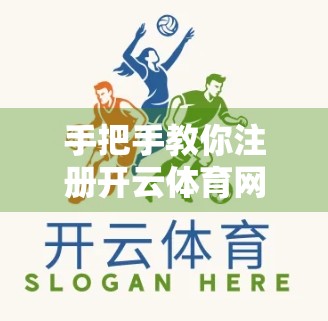 手把手教你注册开云体育网页版，从零开始的完整指南（附常见问题解答）