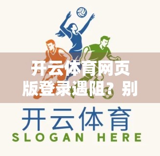 开云体育网页版登录遇阻？别慌！手把手教你快速解决常见问题！