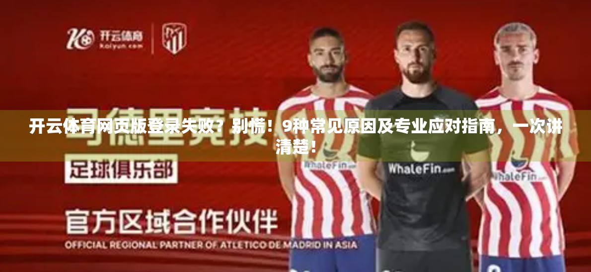 开云体育网页版登录失败？别慌！9种常见原因及专业应对指南，一次讲清楚！