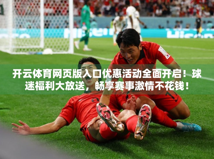 开云体育网页版入口优惠活动全面开启！球迷福利大放送，畅享赛事激情不花钱！