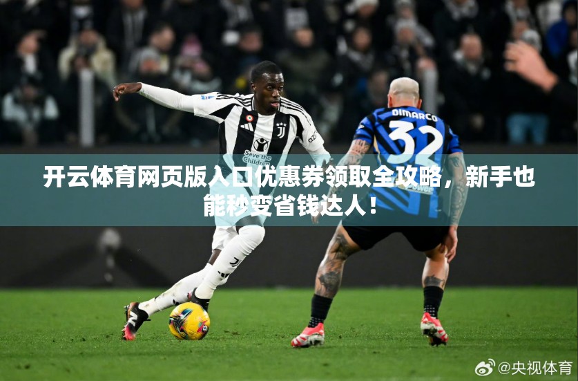 开云体育网页版入口优惠券领取全攻略，新手也能秒变省钱达人！
