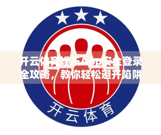 开云体育娱乐App安全登录全攻略，教你轻松避开陷阱，畅享赛事乐趣！