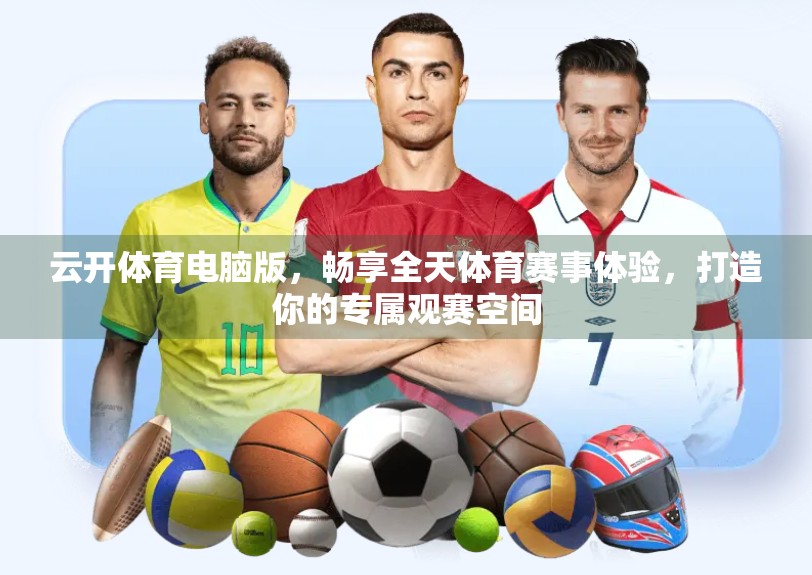 云开体育电脑版，畅享全天体育赛事体验，打造你的专属观赛空间