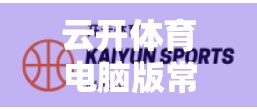 云开体育电脑版常见问题与解决方案全解析，新手避坑指南+老用户进阶技巧