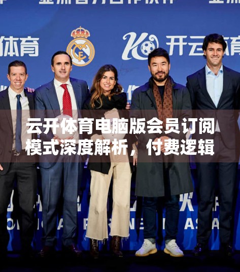 云开体育电脑版会员订阅模式深度解析，付费逻辑如何撬动用户增长与商业变现？