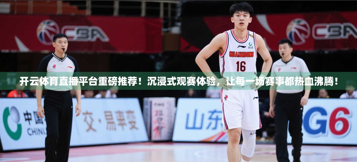 开云体育直播平台重磅推荐！沉浸式观赛体验，让每一场赛事都热血沸腾！