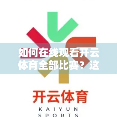 如何在线观看开云体育全部比赛？这份超全指南让你不再错过任何精彩瞬间！