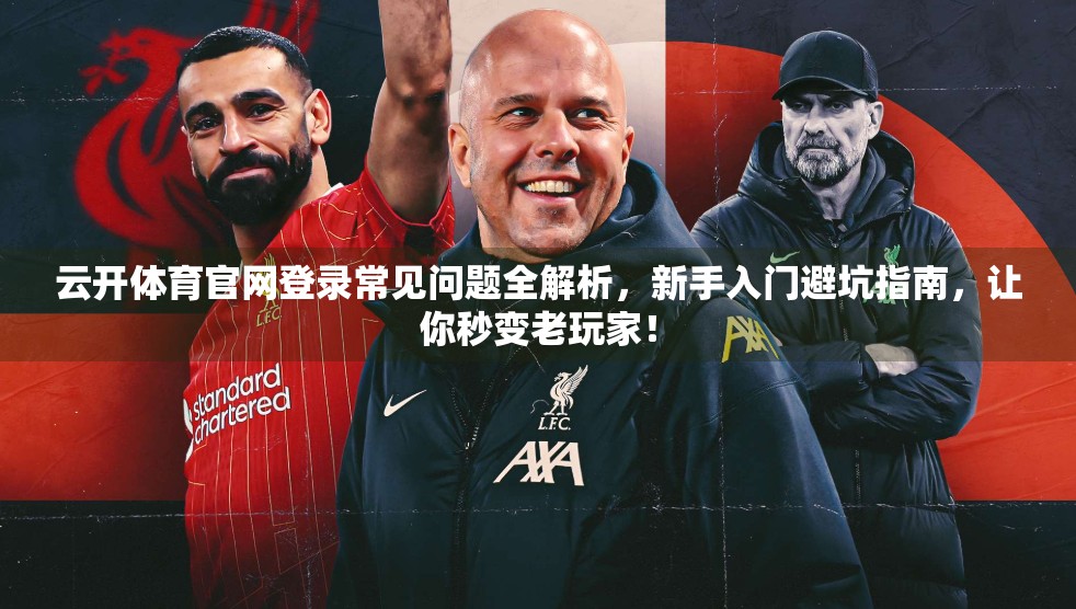云开体育官网登录常见问题全解析，新手入门避坑指南，让你秒变老玩家！