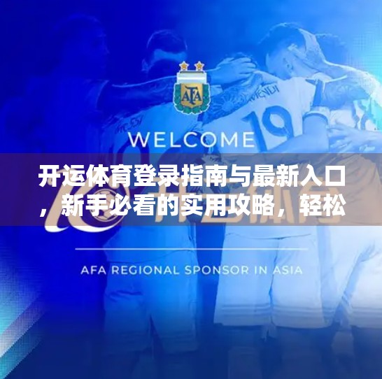 开运体育登录指南与最新入口，新手必看的实用攻略，轻松畅享赛事盛宴！