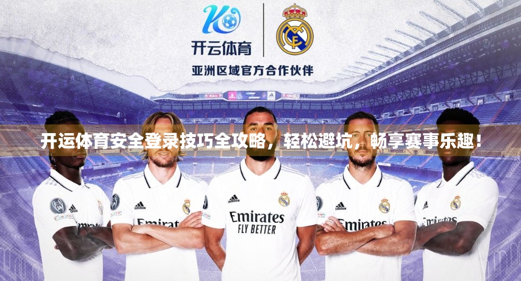 开运体育安全登录技巧全攻略，轻松避坑，畅享赛事乐趣！