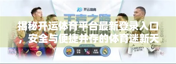 揭秘开运体育平台最新登录入口，安全与便捷并存的体育迷新天地