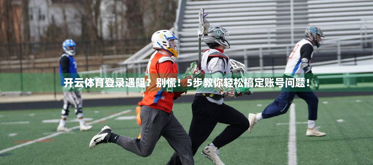开云体育登录遇阻？别慌！5步教你轻松搞定账号问题！