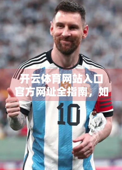开云体育网站入口官方网址全指南，如何安全、高效访问顶级体育平台？