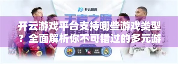 开云游戏平台支持哪些游戏类型？全面解析你不可错过的多元游戏生态！