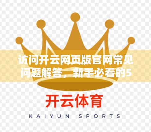 访问开云网页版官网常见问题解答，新手必看的5大误区与实用指南