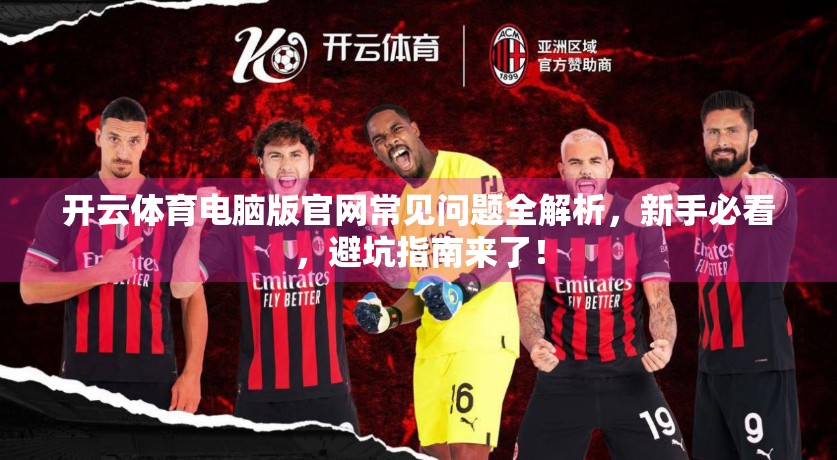 开云体育电脑版官网常见问题全解析，新手必看，避坑指南来了！