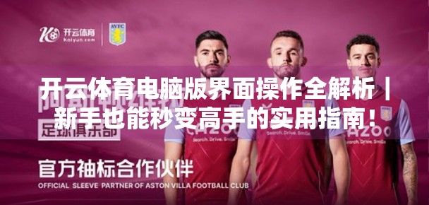 开云体育电脑版界面操作全解析｜新手也能秒变高手的实用指南！