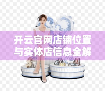 开云官网店铺位置与实体店信息全解析，如何在线上线下无缝购物？