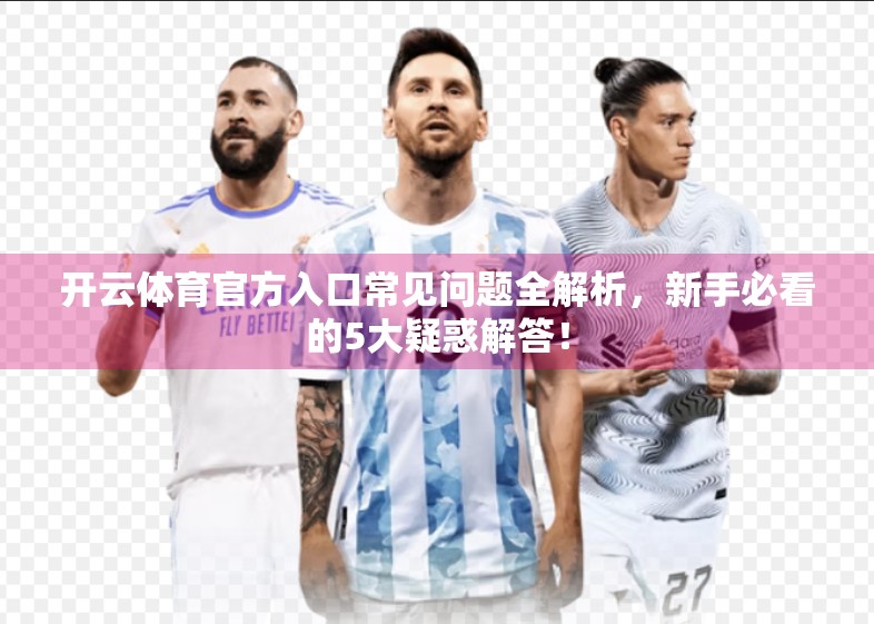 开云体育官方入口常见问题全解析，新手必看的5大疑惑解答！