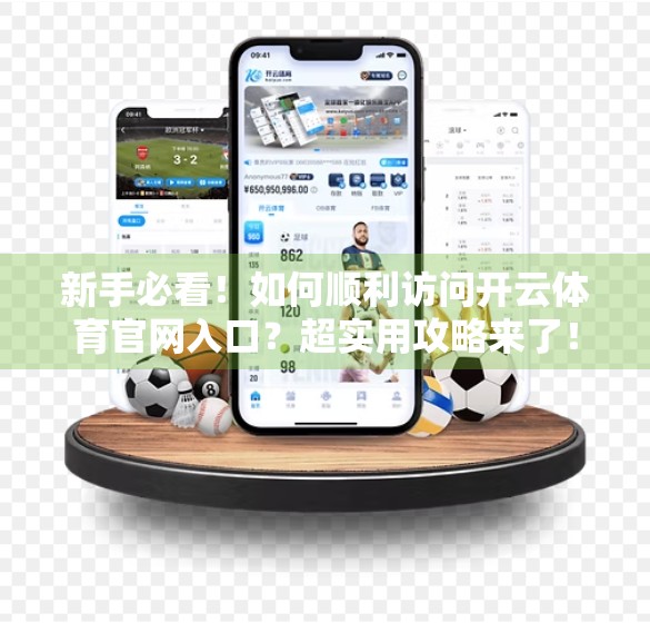 新手必看！如何顺利访问开云体育官网入口？超实用攻略来了！