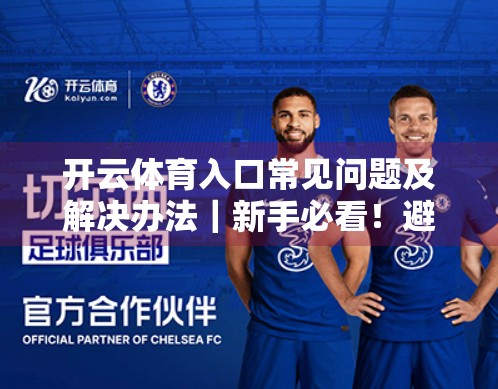开云体育入口常见问题及解决办法｜新手必看！避开这些坑，畅享运动直播不卡顿！