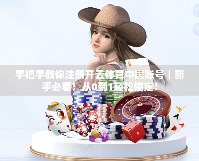 手把手教你注册开云体育中国账号｜新手必看！从0到1轻松搞定！