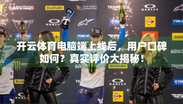 开云体育电脑端上线后，用户口碑如何？真实评价大揭秘！