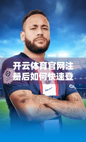 开云体育官网注册后如何快速登录？三步搞定，轻松畅玩赛事世界！