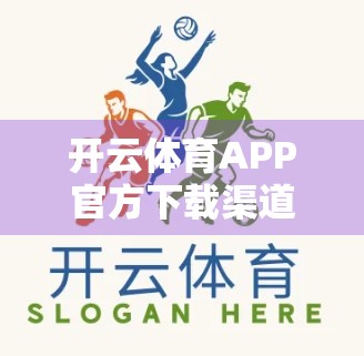开云体育APP官方下载渠道全解析，如何安全获取正版运动神器？