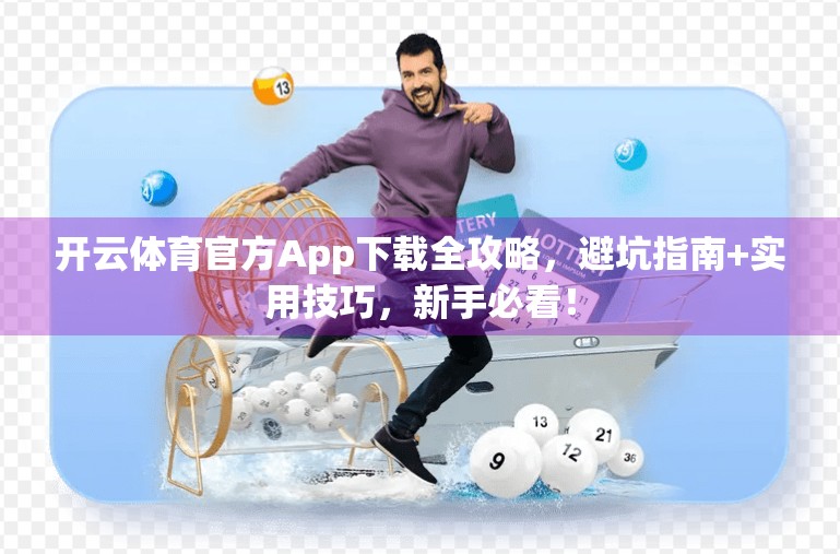 开云体育官方App下载全攻略，避坑指南+实用技巧，新手必看！