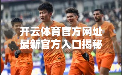 开云体育官方网址最新官方入口揭秘，安全、便捷、一触即达的体育赛事观赛新体验！