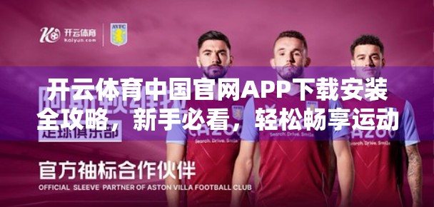 开云体育中国官网APP下载安装全攻略，新手必看，轻松畅享运动盛宴！