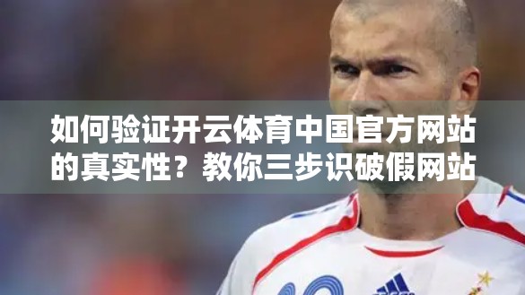如何验证开云体育中国官方网站的真实性？教你三步识破假网站，保护你的账号与财产安全！