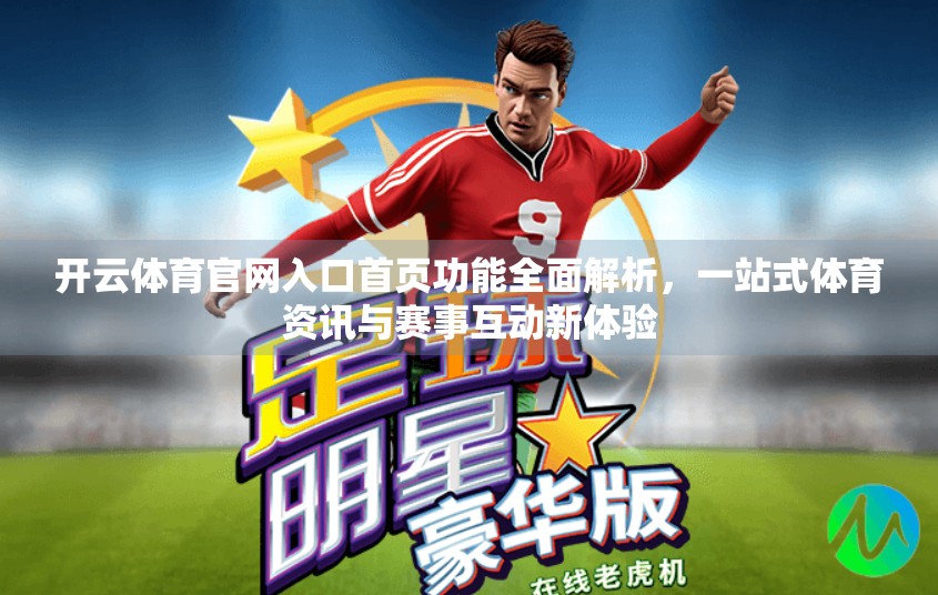 开云体育官网入口首页功能全面解析，一站式体育资讯与赛事互动新体验