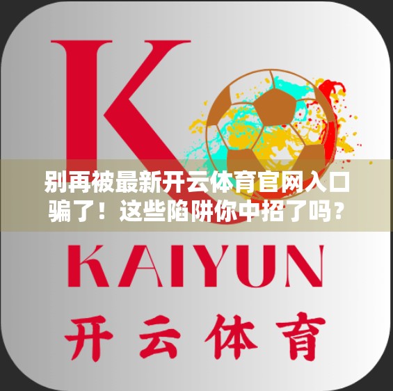 别再被最新开云体育官网入口骗了！这些陷阱你中招了吗？