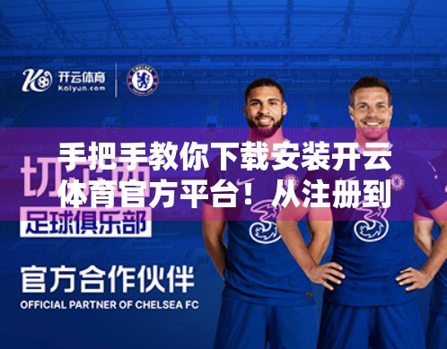 手把手教你下载安装开云体育官方平台！从注册到畅玩，全流程保姆级指南