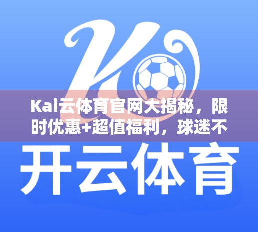 Kai云体育官网大揭秘，限时优惠+超值福利，球迷不可错过的体育盛宴！