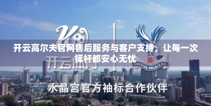 开云高尔夫官网售后服务与客户支持，让每一次挥杆都安心无忧