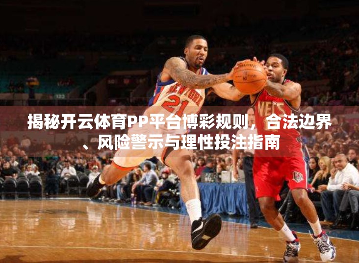 揭秘开云体育PP平台博彩规则，合法边界、风险警示与理性投注指南