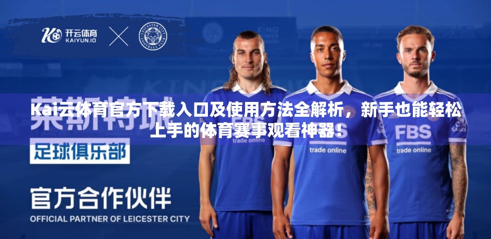 Kai云体育官方下载入口及使用方法全解析，新手也能轻松上手的体育赛事观看神器！