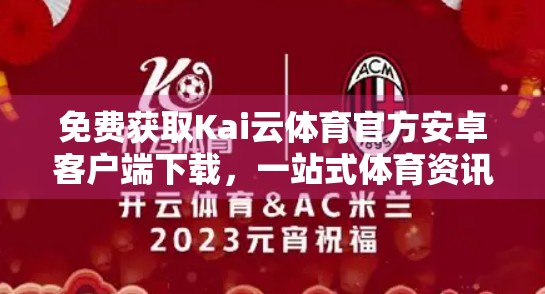 免费获取Kai云体育官方安卓客户端下载，一站式体育资讯与赛事直播平台全解析！