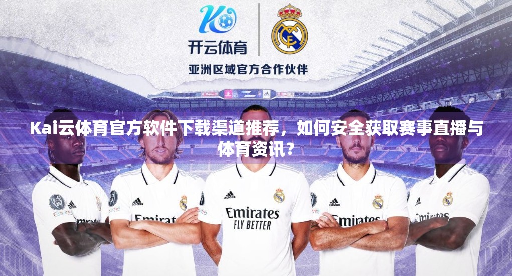 Kai云体育官方软件下载渠道推荐，如何安全获取赛事直播与体育资讯？