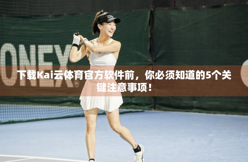 下载Kai云体育官方软件前，你必须知道的5个关键注意事项！