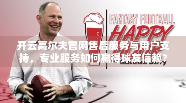 开云高尔夫官网售后服务与用户支持，专业服务如何赢得球友信赖？